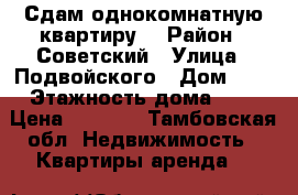 Сдам однокомнатную квартиру  › Район ­ Советский › Улица ­ Подвойского › Дом ­ 9 › Этажность дома ­ 5 › Цена ­ 8 000 - Тамбовская обл. Недвижимость » Квартиры аренда   